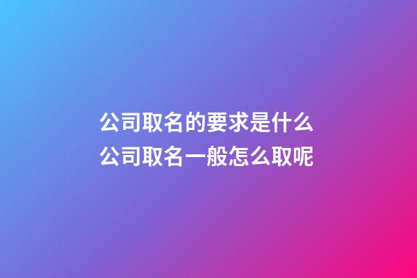 公司取名的要求是什么 公司取名一般怎么取呢-第1张-公司起名-玄机派